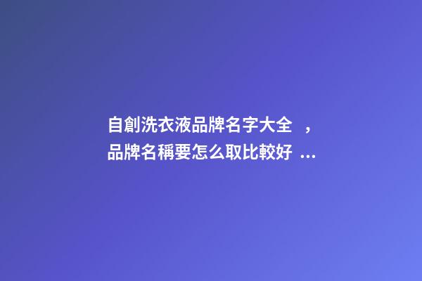 自創洗衣液品牌名字大全，品牌名稱要怎么取比較好？-第1張-商標起名-玄機派